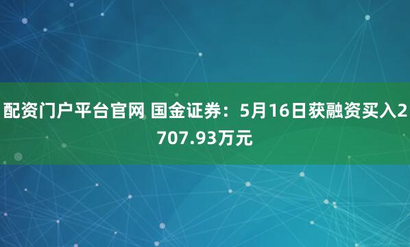 配资门户平台官网 国金证券：5月16日获融资买入2707.93万元