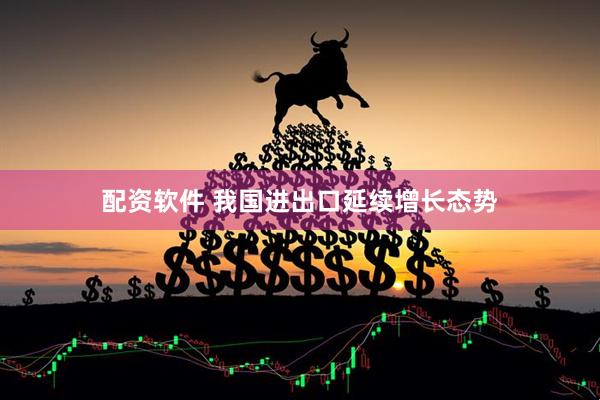 配资软件 我国进出口延续增长态势