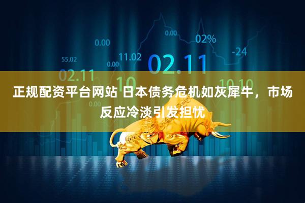 正规配资平台网站 日本债务危机如灰犀牛，市场反应冷淡引发担忧