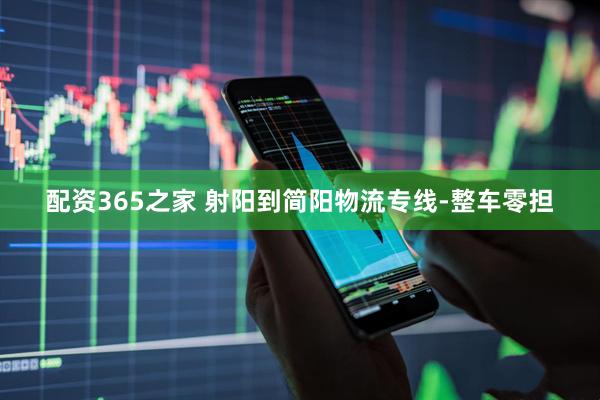 配资365之家 射阳到简阳物流专线-整车零担