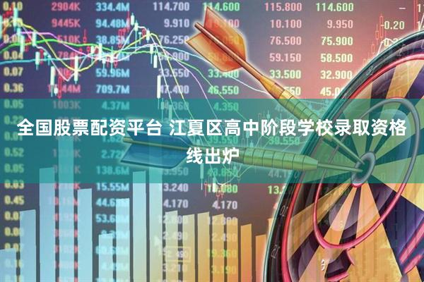 全国股票配资平台 江夏区高中阶段学校录取资格线出炉
